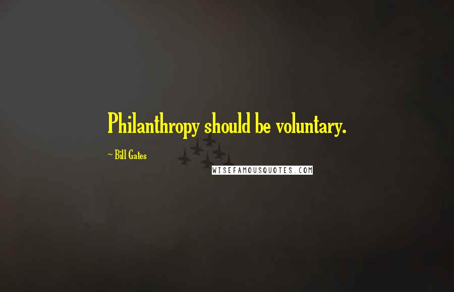 Bill Gates Quotes: Philanthropy should be voluntary.