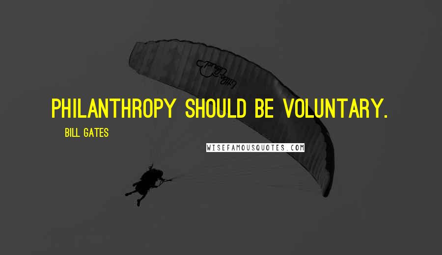 Bill Gates Quotes: Philanthropy should be voluntary.