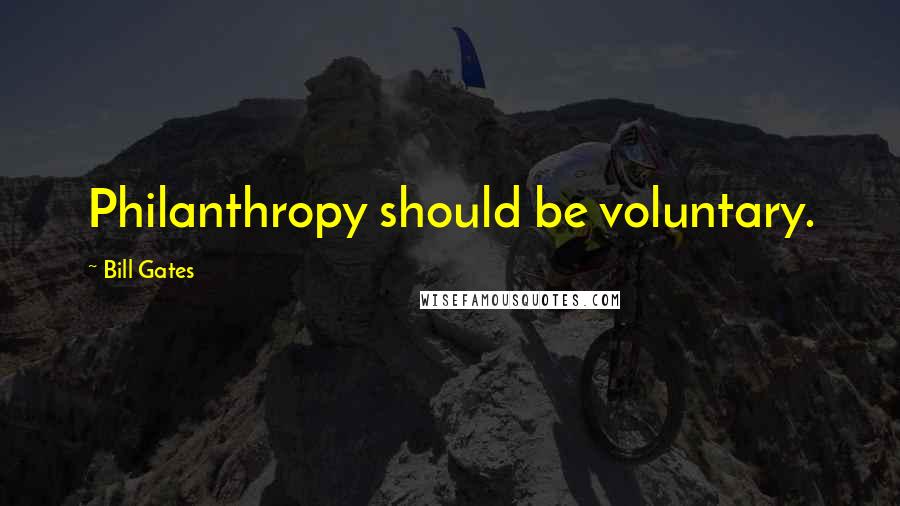 Bill Gates Quotes: Philanthropy should be voluntary.