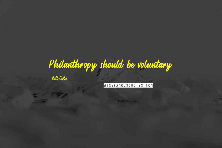 Bill Gates Quotes: Philanthropy should be voluntary.