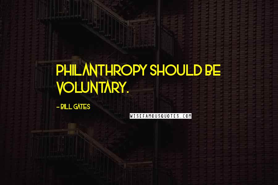 Bill Gates Quotes: Philanthropy should be voluntary.