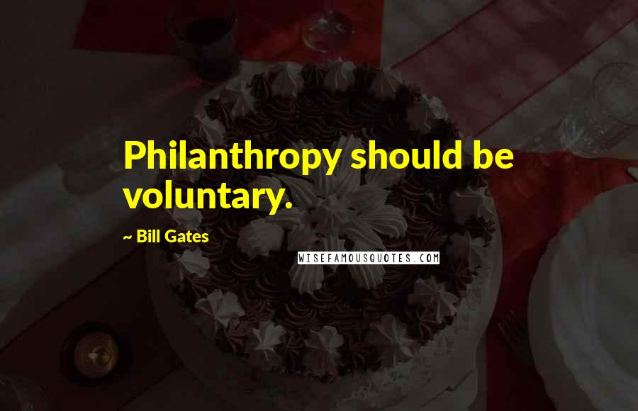 Bill Gates Quotes: Philanthropy should be voluntary.
