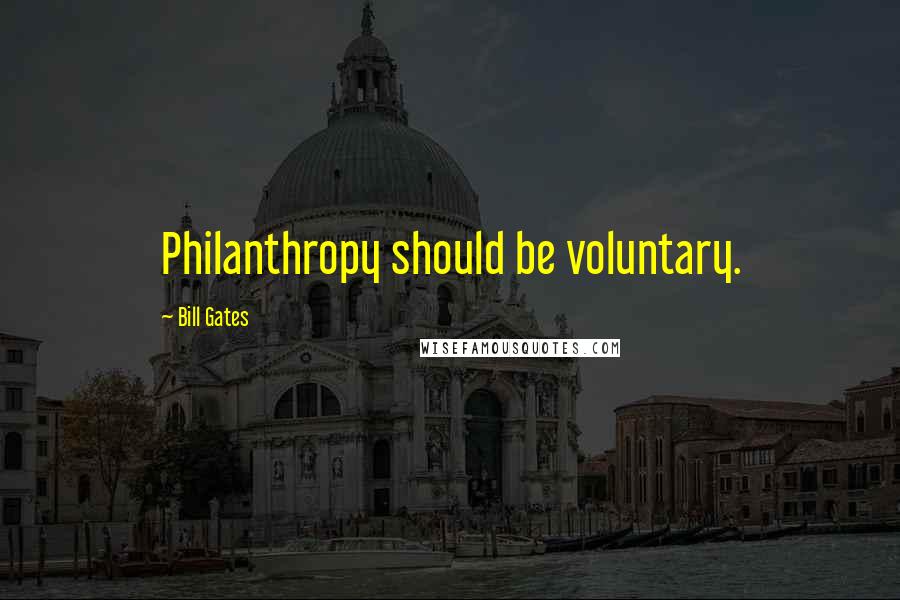 Bill Gates Quotes: Philanthropy should be voluntary.