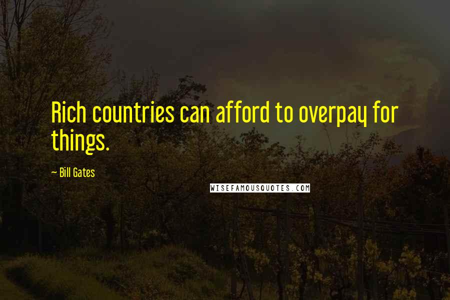 Bill Gates Quotes: Rich countries can afford to overpay for things.