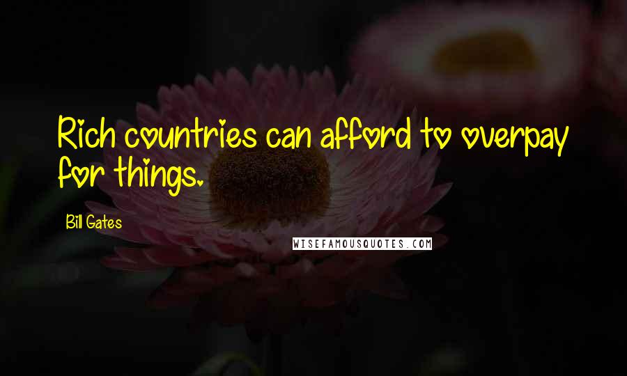 Bill Gates Quotes: Rich countries can afford to overpay for things.