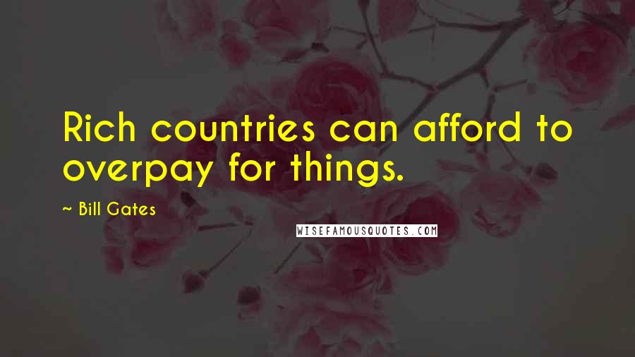 Bill Gates Quotes: Rich countries can afford to overpay for things.