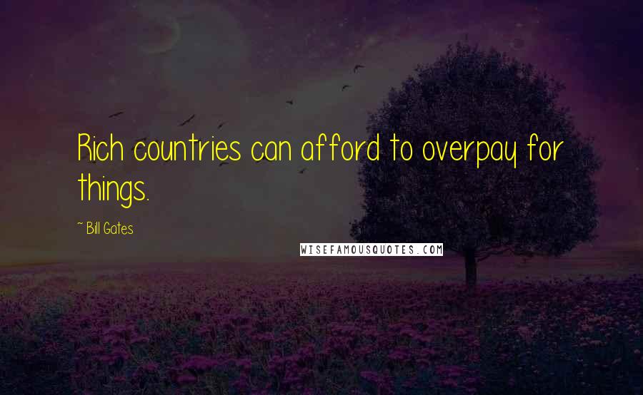 Bill Gates Quotes: Rich countries can afford to overpay for things.