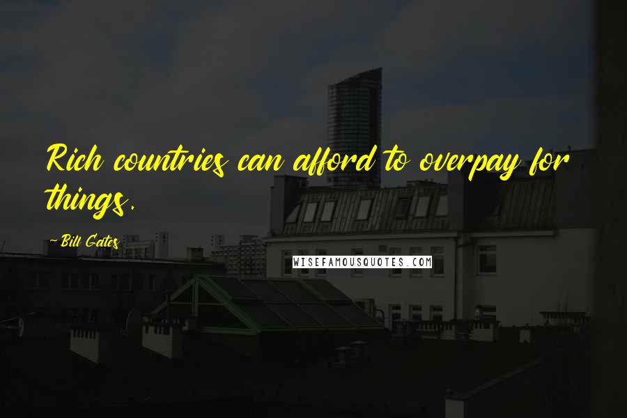 Bill Gates Quotes: Rich countries can afford to overpay for things.
