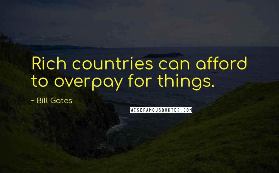 Bill Gates Quotes: Rich countries can afford to overpay for things.