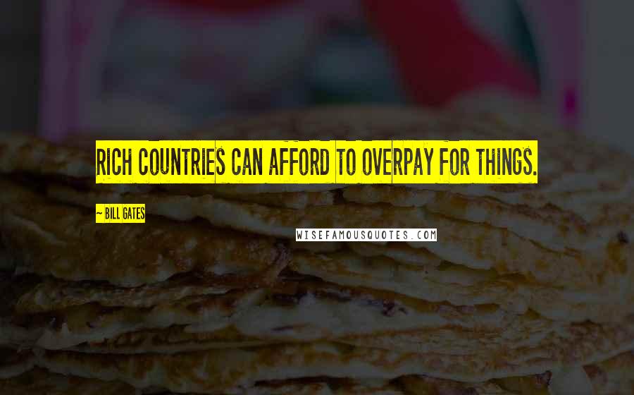 Bill Gates Quotes: Rich countries can afford to overpay for things.