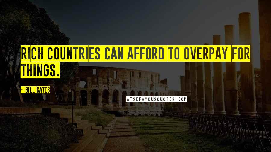 Bill Gates Quotes: Rich countries can afford to overpay for things.