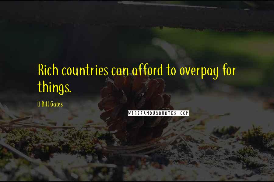 Bill Gates Quotes: Rich countries can afford to overpay for things.