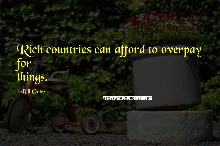 Bill Gates Quotes: Rich countries can afford to overpay for things.