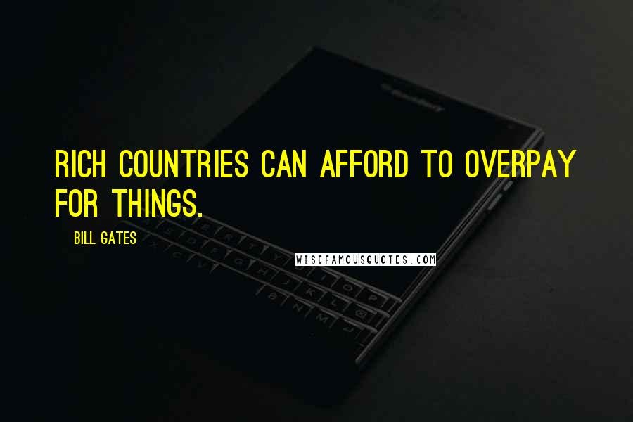 Bill Gates Quotes: Rich countries can afford to overpay for things.