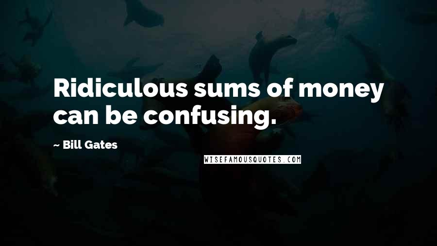 Bill Gates Quotes: Ridiculous sums of money can be confusing.