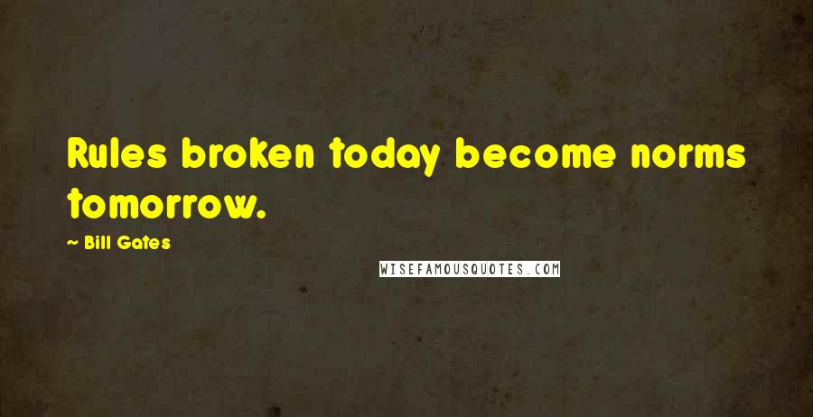 Bill Gates Quotes: Rules broken today become norms tomorrow.