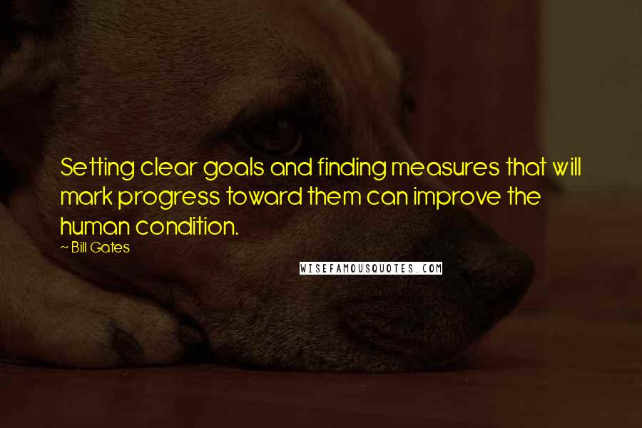 Bill Gates Quotes: Setting clear goals and finding measures that will mark progress toward them can improve the human condition.