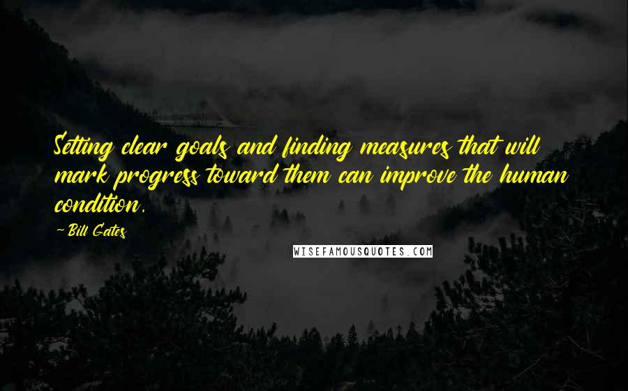 Bill Gates Quotes: Setting clear goals and finding measures that will mark progress toward them can improve the human condition.