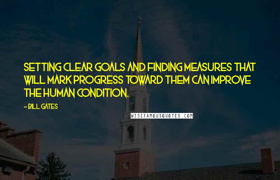 Bill Gates Quotes: Setting clear goals and finding measures that will mark progress toward them can improve the human condition.