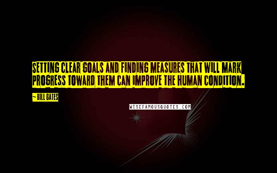 Bill Gates Quotes: Setting clear goals and finding measures that will mark progress toward them can improve the human condition.