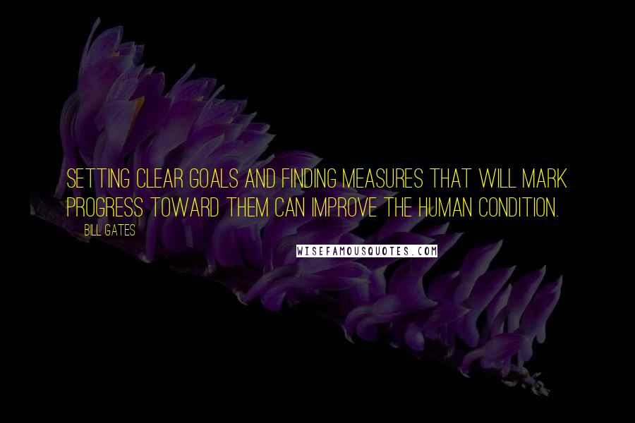 Bill Gates Quotes: Setting clear goals and finding measures that will mark progress toward them can improve the human condition.