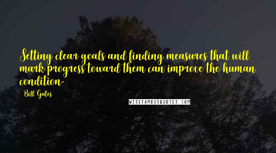 Bill Gates Quotes: Setting clear goals and finding measures that will mark progress toward them can improve the human condition.