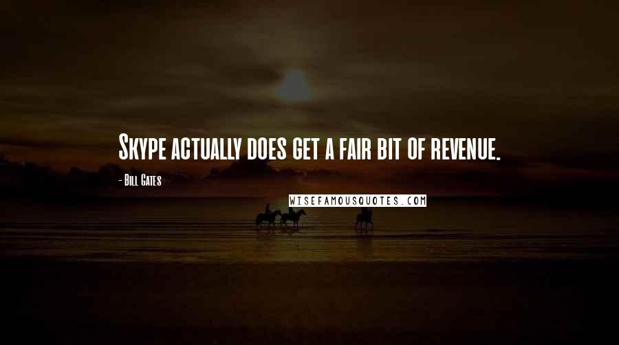 Bill Gates Quotes: Skype actually does get a fair bit of revenue.