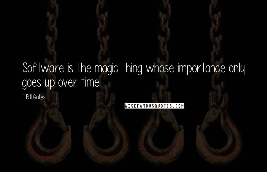 Bill Gates Quotes: Software is the magic thing whose importance only goes up over time.