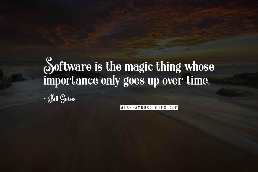 Bill Gates Quotes: Software is the magic thing whose importance only goes up over time.