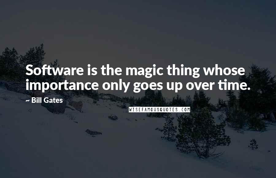 Bill Gates Quotes: Software is the magic thing whose importance only goes up over time.