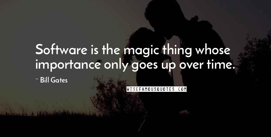 Bill Gates Quotes: Software is the magic thing whose importance only goes up over time.