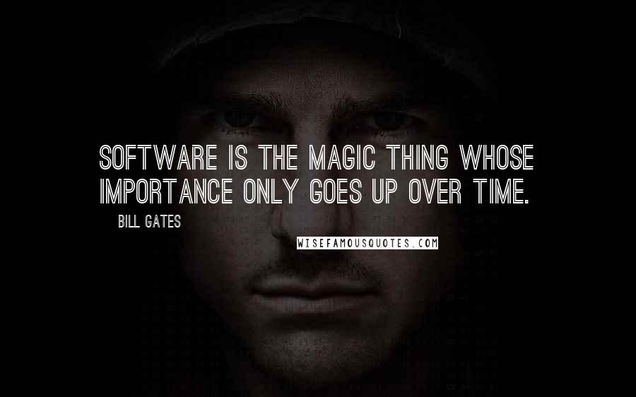 Bill Gates Quotes: Software is the magic thing whose importance only goes up over time.