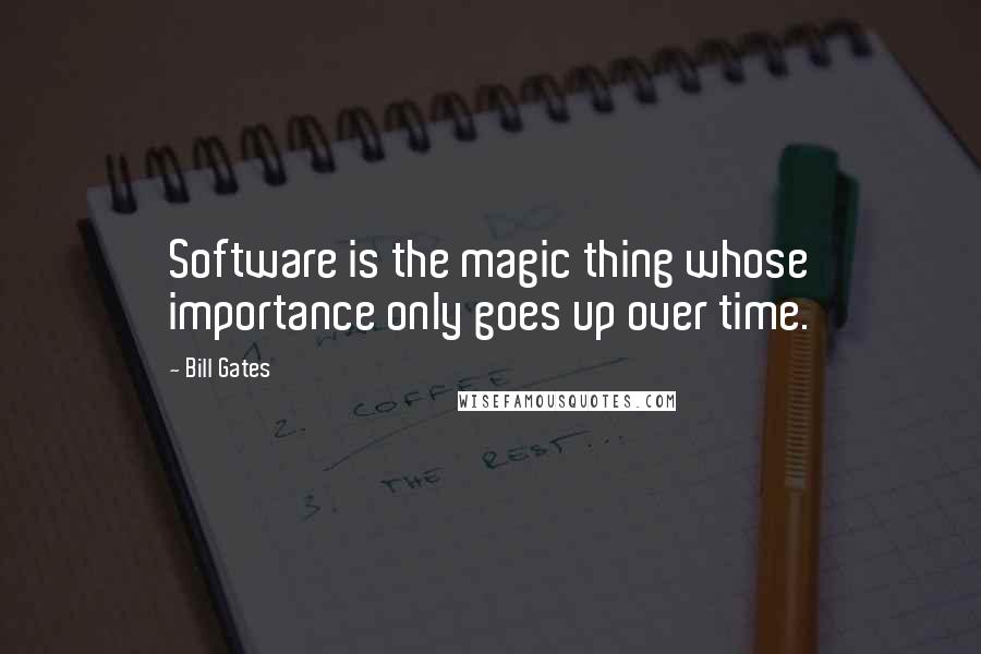 Bill Gates Quotes: Software is the magic thing whose importance only goes up over time.