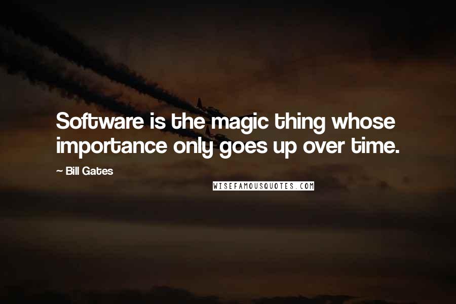 Bill Gates Quotes: Software is the magic thing whose importance only goes up over time.