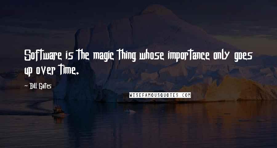 Bill Gates Quotes: Software is the magic thing whose importance only goes up over time.