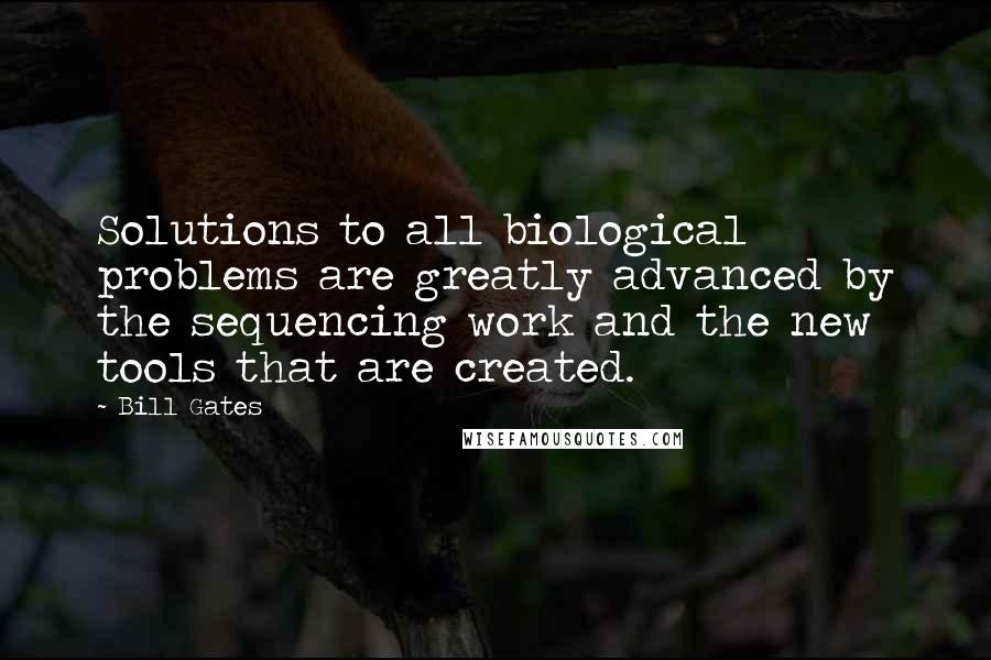 Bill Gates Quotes: Solutions to all biological problems are greatly advanced by the sequencing work and the new tools that are created.