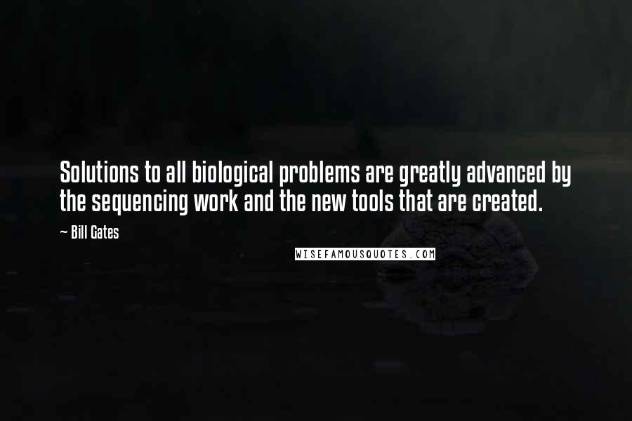 Bill Gates Quotes: Solutions to all biological problems are greatly advanced by the sequencing work and the new tools that are created.