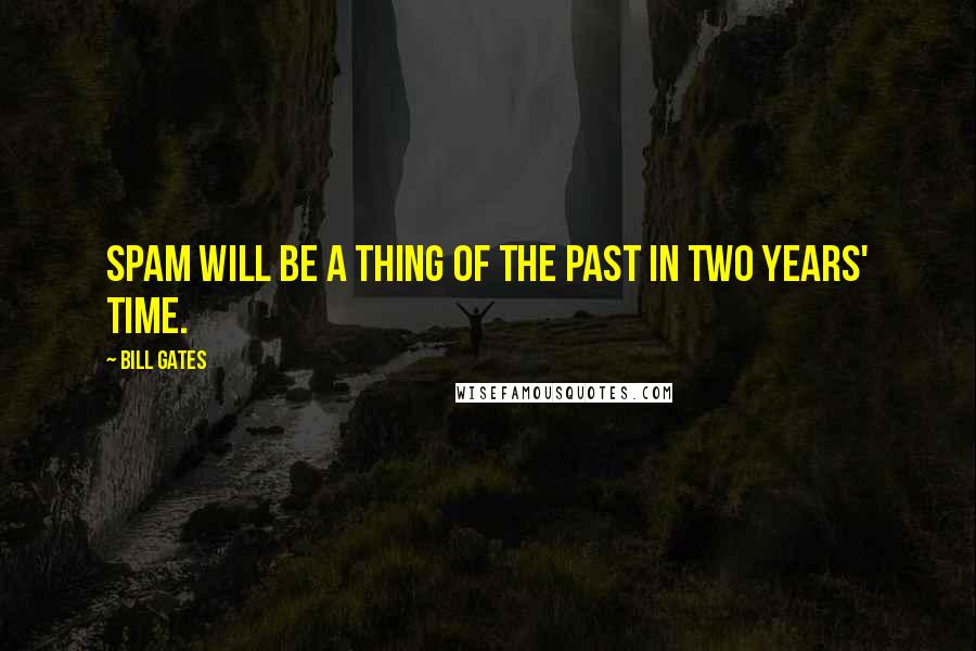 Bill Gates Quotes: Spam will be a thing of the past in two years' time.