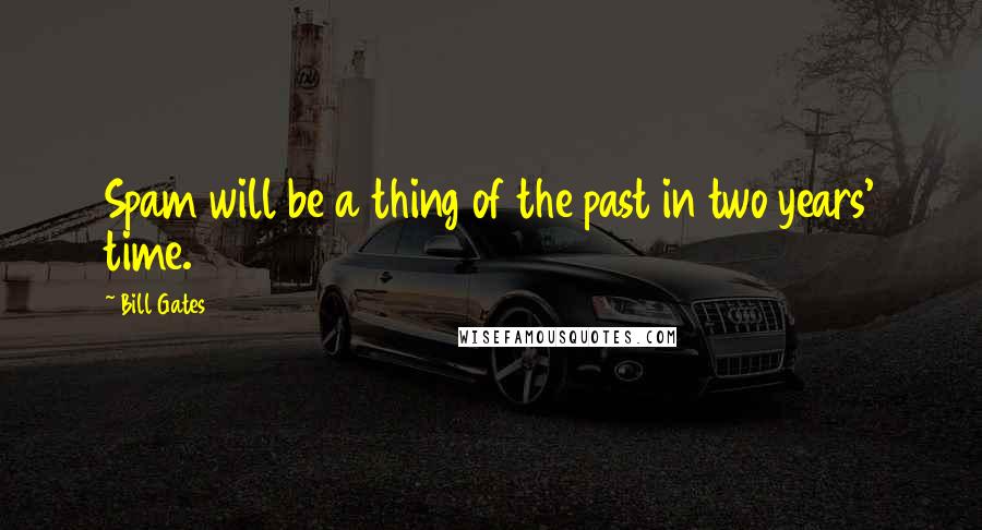 Bill Gates Quotes: Spam will be a thing of the past in two years' time.