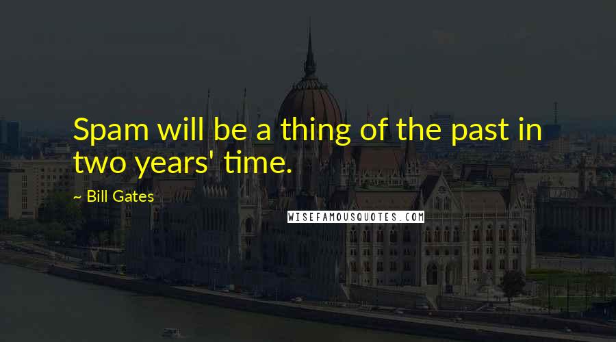 Bill Gates Quotes: Spam will be a thing of the past in two years' time.