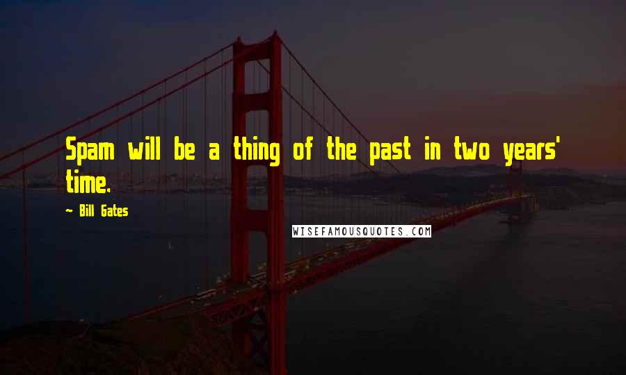 Bill Gates Quotes: Spam will be a thing of the past in two years' time.