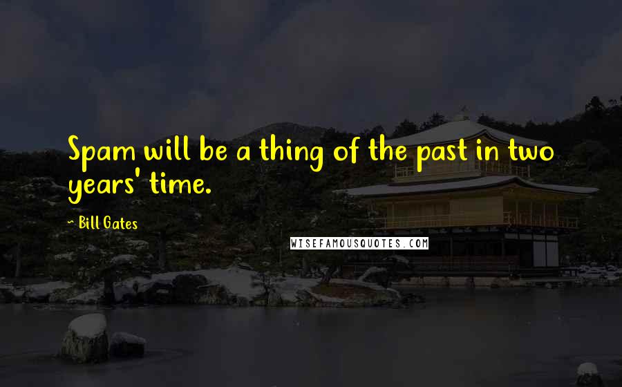 Bill Gates Quotes: Spam will be a thing of the past in two years' time.