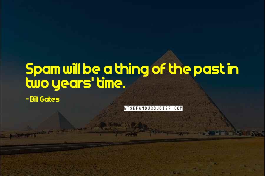 Bill Gates Quotes: Spam will be a thing of the past in two years' time.