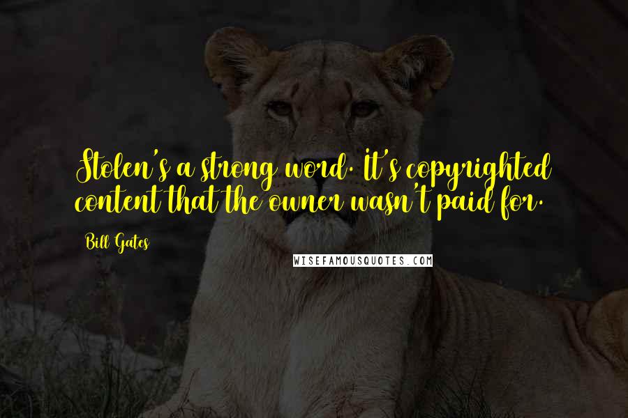 Bill Gates Quotes: Stolen's a strong word. It's copyrighted content that the owner wasn't paid for.
