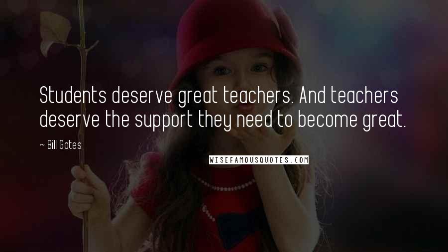 Bill Gates Quotes: Students deserve great teachers. And teachers deserve the support they need to become great.