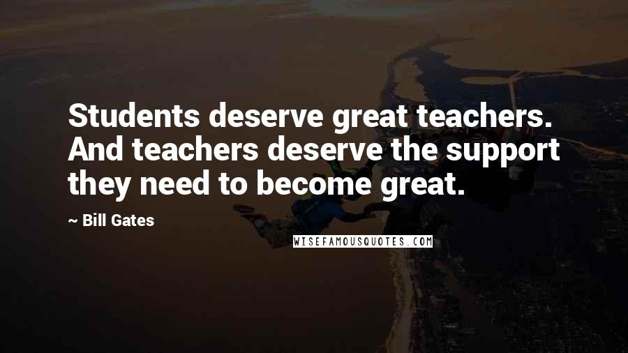 Bill Gates Quotes: Students deserve great teachers. And teachers deserve the support they need to become great.