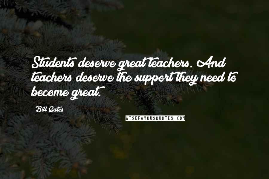 Bill Gates Quotes: Students deserve great teachers. And teachers deserve the support they need to become great.