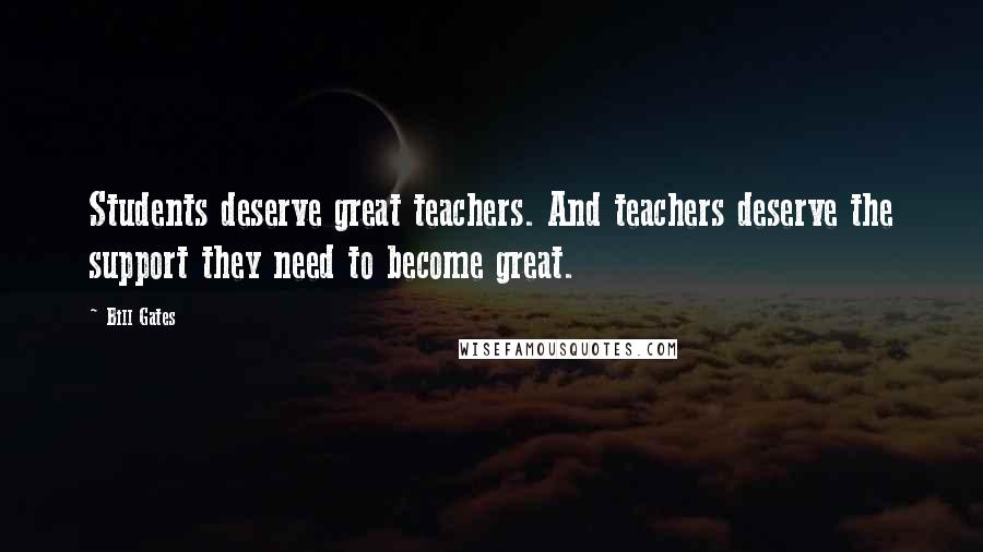 Bill Gates Quotes: Students deserve great teachers. And teachers deserve the support they need to become great.