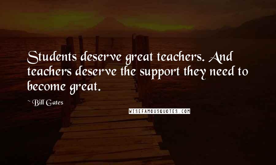 Bill Gates Quotes: Students deserve great teachers. And teachers deserve the support they need to become great.