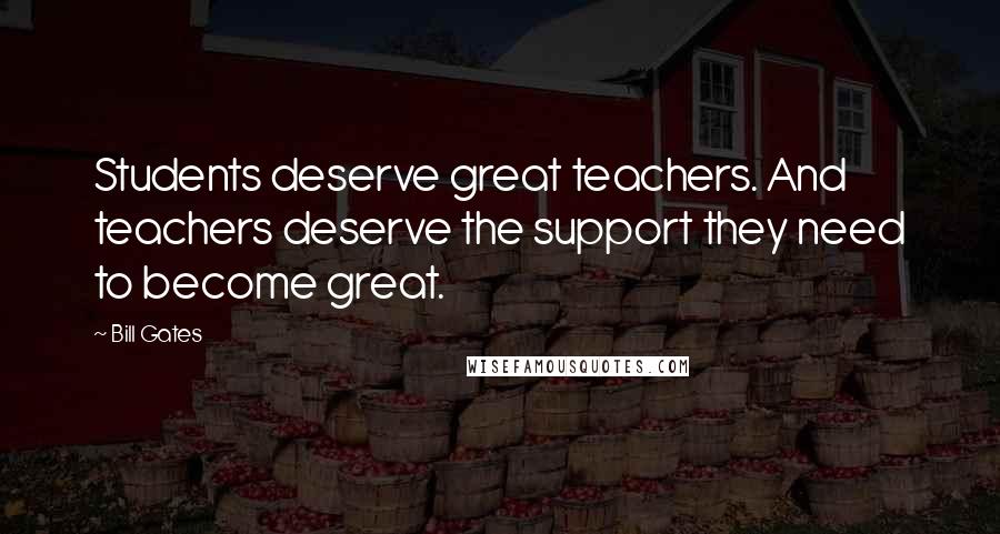 Bill Gates Quotes: Students deserve great teachers. And teachers deserve the support they need to become great.